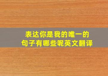 表达你是我的唯一的句子有哪些呢英文翻译