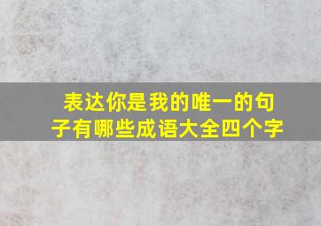 表达你是我的唯一的句子有哪些成语大全四个字