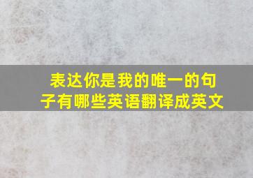 表达你是我的唯一的句子有哪些英语翻译成英文