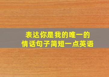 表达你是我的唯一的情话句子简短一点英语