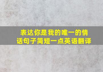 表达你是我的唯一的情话句子简短一点英语翻译