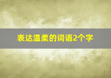 表达温柔的词语2个字