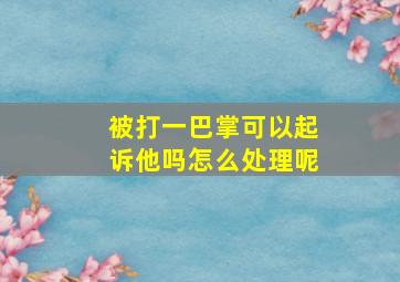 被打一巴掌可以起诉他吗怎么处理呢