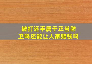 被打还手属于正当防卫吗还能让人家赔钱吗