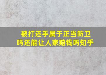 被打还手属于正当防卫吗还能让人家赔钱吗知乎