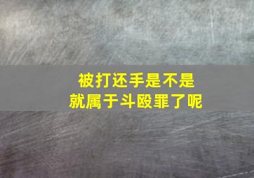 被打还手是不是就属于斗殴罪了呢