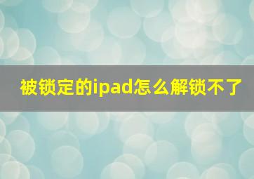 被锁定的ipad怎么解锁不了