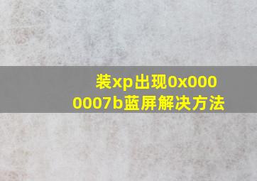 装xp出现0x0000007b蓝屏解决方法