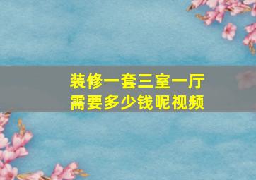 装修一套三室一厅需要多少钱呢视频