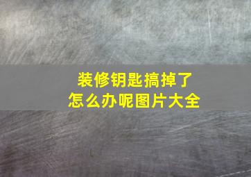 装修钥匙搞掉了怎么办呢图片大全