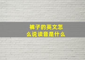 裤子的英文怎么说读音是什么