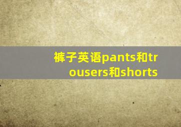 裤子英语pants和trousers和shorts