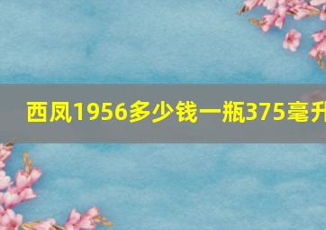 西凤1956多少钱一瓶375毫升