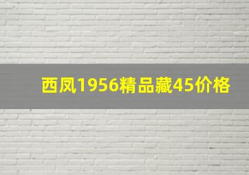 西凤1956精品藏45价格