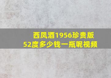 西凤酒1956珍贵版52度多少钱一瓶呢视频