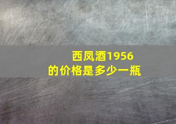 西凤酒1956的价格是多少一瓶