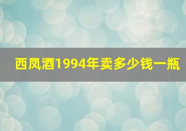 西凤酒1994年卖多少钱一瓶