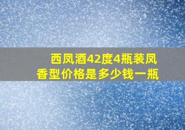 西凤酒42度4瓶装凤香型价格是多少钱一瓶