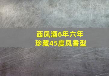 西凤酒6年六年珍藏45度凤香型