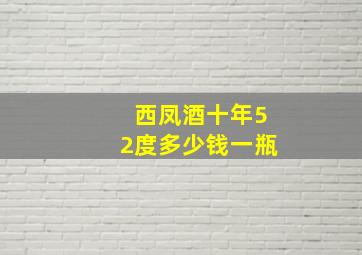 西凤酒十年52度多少钱一瓶