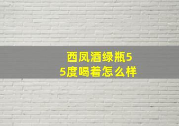 西凤酒绿瓶55度喝着怎么样