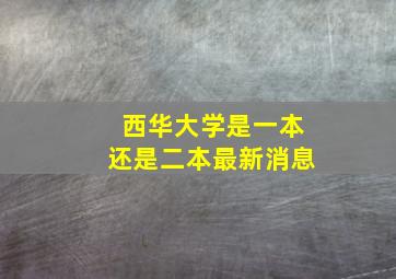 西华大学是一本还是二本最新消息