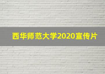 西华师范大学2020宣传片