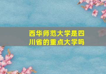 西华师范大学是四川省的重点大学吗