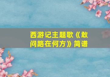 西游记主题歌《敢问路在何方》简谱