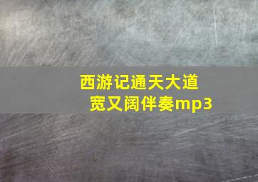 西游记通天大道宽又阔伴奏mp3