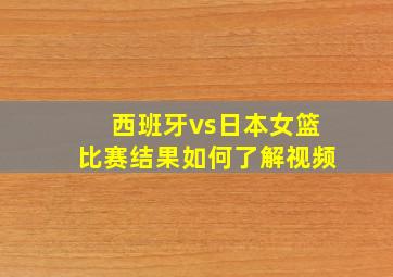 西班牙vs日本女篮比赛结果如何了解视频