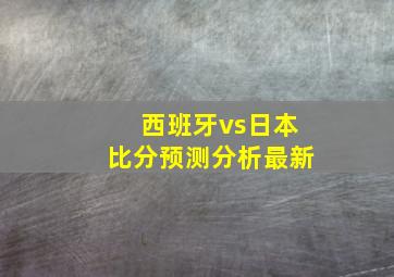 西班牙vs日本比分预测分析最新