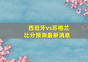 西班牙vs苏格兰比分预测最新消息