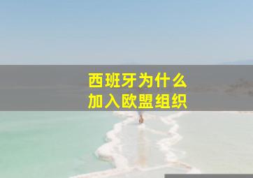 西班牙为什么加入欧盟组织