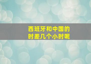 西班牙和中国的时差几个小时呢