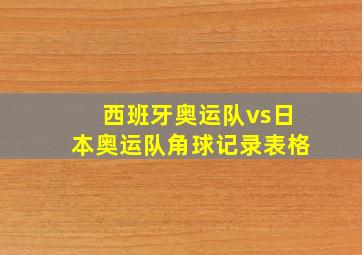 西班牙奥运队vs日本奥运队角球记录表格