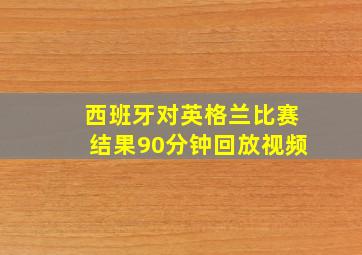 西班牙对英格兰比赛结果90分钟回放视频