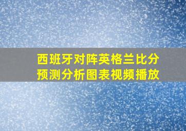 西班牙对阵英格兰比分预测分析图表视频播放