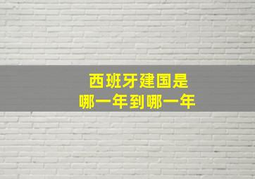 西班牙建国是哪一年到哪一年