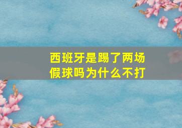 西班牙是踢了两场假球吗为什么不打