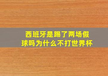 西班牙是踢了两场假球吗为什么不打世界杯