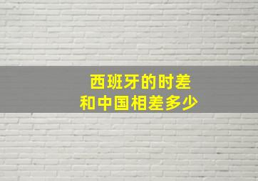 西班牙的时差和中国相差多少