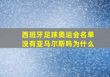 西班牙足球奥运会名单没有亚马尔斯吗为什么