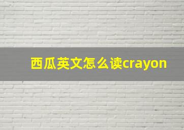 西瓜英文怎么读crayon