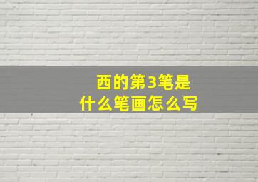 西的第3笔是什么笔画怎么写