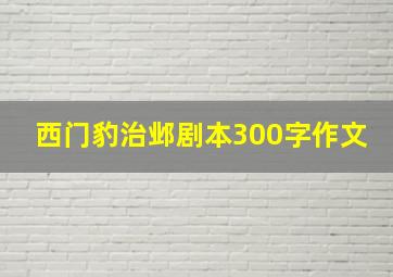 西门豹治邺剧本300字作文