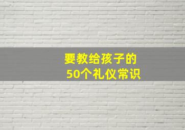 要教给孩子的50个礼仪常识