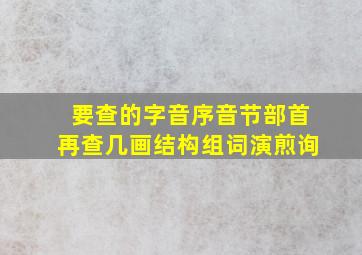 要查的字音序音节部首再查几画结构组词演煎询