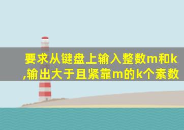 要求从键盘上输入整数m和k,输出大于且紧靠m的k个素数