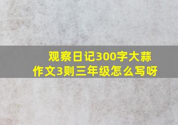 观察日记300字大蒜作文3则三年级怎么写呀